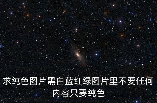 求純色圖片黑白藍紅綠圖片里不要任何內容只要純色