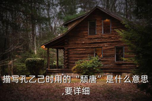 描寫孔乙己時(shí)用的“頹唐”是什么意思,要詳細(xì)