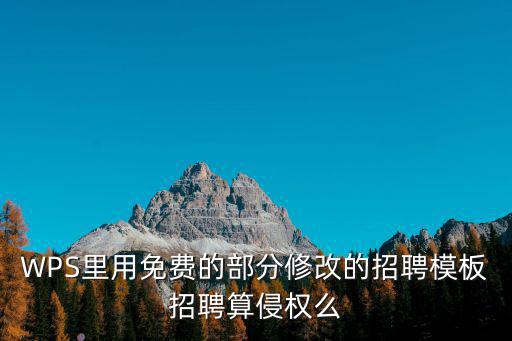 WPS里用免費的部分修改的招聘模板招聘算侵權么
