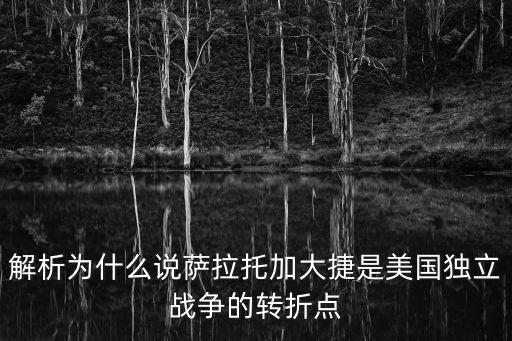 解析為什么說薩拉托加大捷是美國獨立戰爭的轉折點