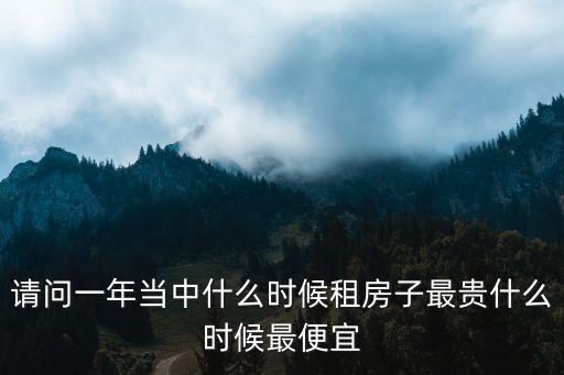 請問一年當中什么時候租房子最貴什么時候最便宜