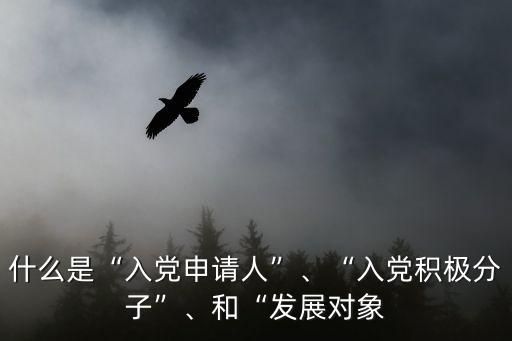 什么是“入黨申請人”、“入黨積極分子”、和“發展對象