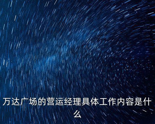 萬達廣場的營運經理具體工作內容是什么