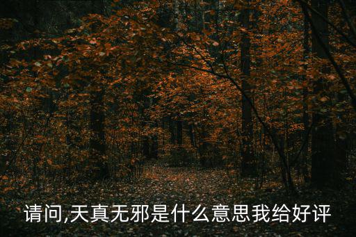 請問,天真無邪是什么意思我給好評