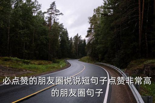 必點贊的朋友圈說說短句子點贊非常高的朋友圈句子