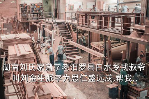 湖南劉氏家譜字老汨羅縣白水鄉(xiāng)我叔爺叫劉金生派字為思仁盛遠(yuǎn)戍,幫我...