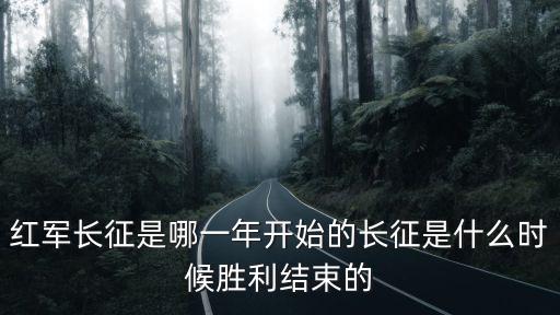 紅軍長征是哪一年開始的長征是什么時候勝利結束的