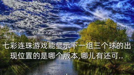 七彩連珠游戲能顯示下一組三個球的出現位置的是哪個版本,哪兒有還可...