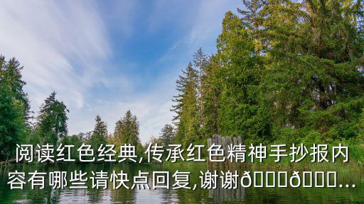 閱讀紅色經典,傳承紅色精神手抄報內容有哪些請快點回復,謝謝??...