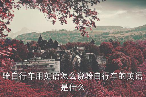 騎自行車用英語怎么說騎自行車的英語是什么