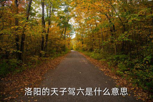 洛陽的天子駕六是什么意思