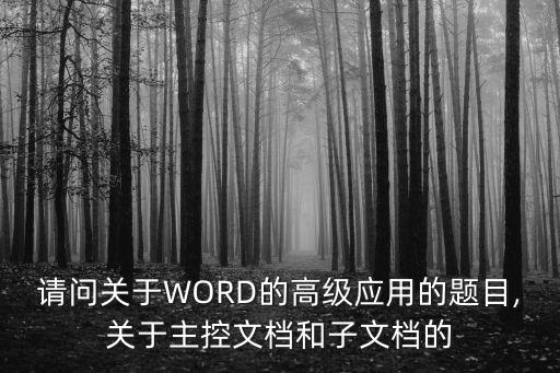 請問關(guān)于WORD的高級應(yīng)用的題目,關(guān)于主控文檔和子文檔的