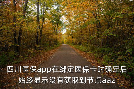 四川醫(yī)保app在綁定醫(yī)保卡時確定后始終顯示沒有獲取到節(jié)點(diǎn)aaz