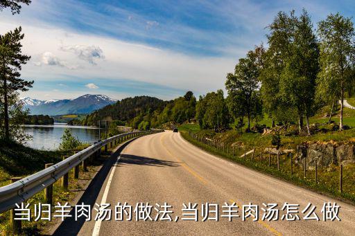 當歸羊肉湯的做法,當歸羊肉湯怎么做