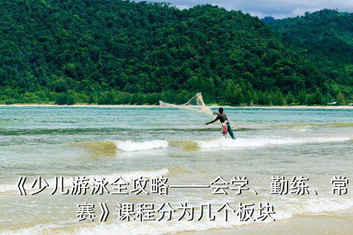 少兒游泳,《少兒游泳全攻略會學(xué)、勤練、常賽》課程分幾個板塊