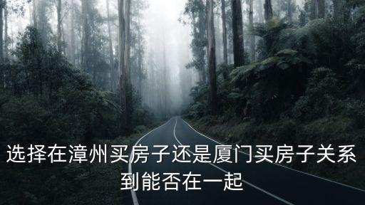 選擇在漳州買房子還是廈門買房子關系到能否在一起