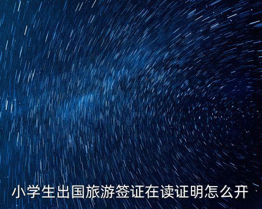 小學(xué)生出國旅游簽證在讀證明怎么開