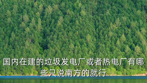 國內在建的垃圾發電廠或者熱電廠有哪些只說南方的就行