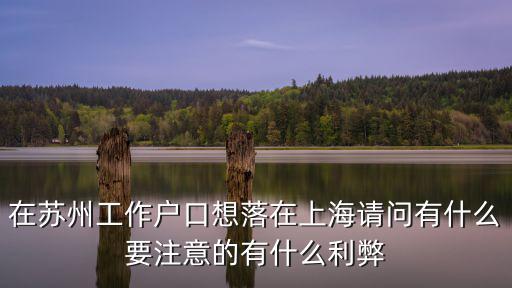 在蘇州工作戶口想落在上海請(qǐng)問(wèn)有什么要注意的有什么利弊