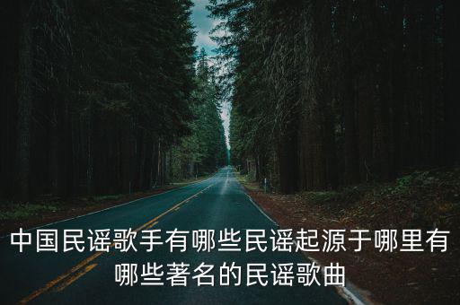 中國民謠歌手有哪些民謠起源于哪里有哪些著名的民謠歌曲