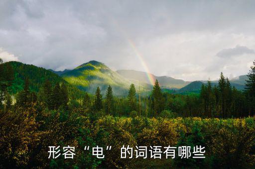 電的詞語,風馳電逝形容電詞語有哪些?
