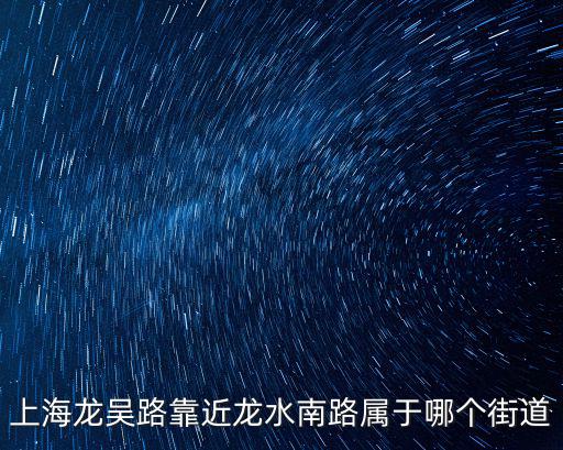 上海龍吳路靠近龍水南路屬于哪個街道