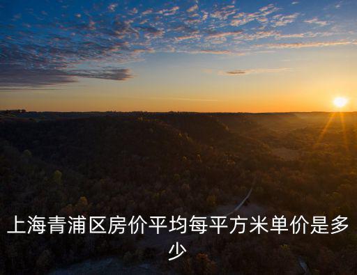 上海青浦區房價平均每平方米單價是多少