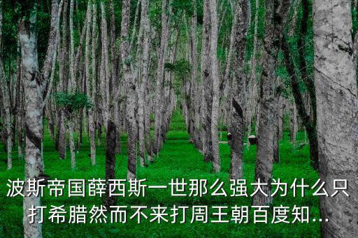 波斯帝國薛西斯一世那么強大為什么只打希臘然而不來打周王朝百度知...