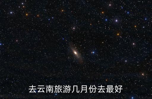 去云南旅游幾月份去最好
