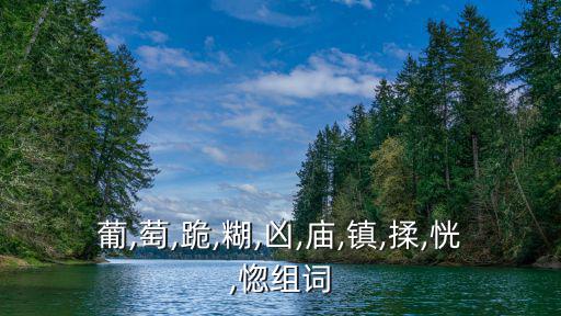 葡,萄,跪,糊,兇,廟,鎮,揉,恍,惚組詞