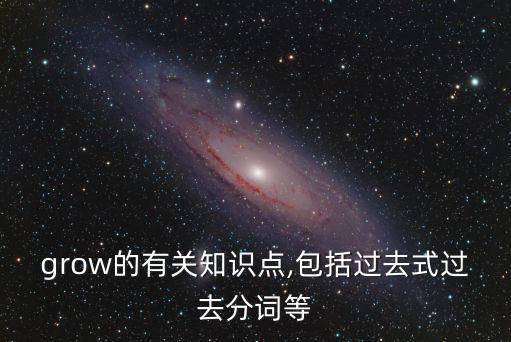 grow的有關知識點,包括過去式過去分詞等