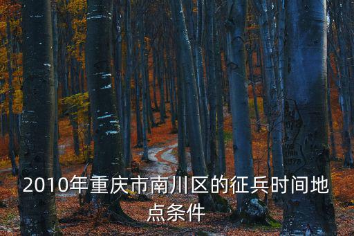 2010年重慶市南川區(qū)的征兵時間地點條件