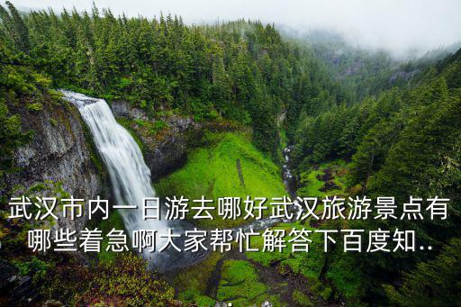 武漢一日游,武漢周邊一日游有哪些好玩的地方?