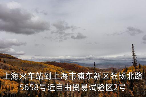 上海火車站到上海市浦東新區(qū)張楊北路5658號(hào)近自由貿(mào)易試驗(yàn)區(qū)2號(hào)