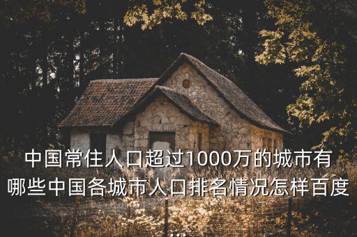 中國常住人口超過1000萬的城市有哪些中國各城市人口排名情況怎樣百度...