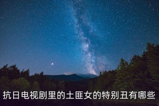 抗日電視劇里的土匪女的特別丑有哪些