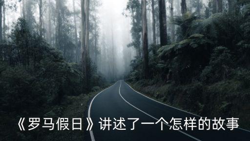 《羅馬假日》講述了一個怎樣的故事