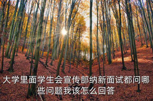大學(xué)里面學(xué)生會(huì)宣傳部納新面試都問哪些問題我該怎么回答