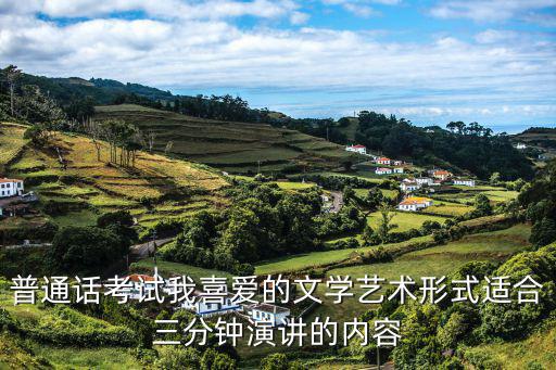 普通話考試我喜愛的文學藝術形式適合三分鐘演講的內容