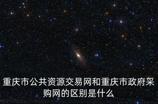 重慶市財政局公共信息網，重慶市公共資源交易網和重慶市政府采購網的區別是什么