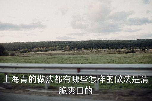 上海青的做法都有哪些怎樣的做法是清脆爽口的