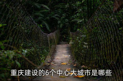 重慶建設(shè)的6個(gè)中心大城市是哪些