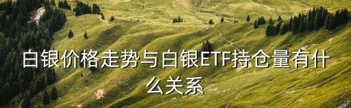 白銀etf持倉量,白銀價格走勢與持倉量有關聯