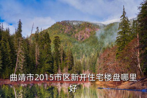 曲靖市2015市區新開住宅樓盤哪里好