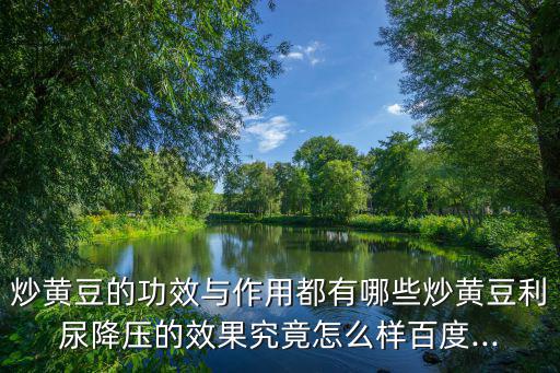 炒黃豆的功效與作用都有哪些炒黃豆利尿降壓的效果究竟怎么樣百度...