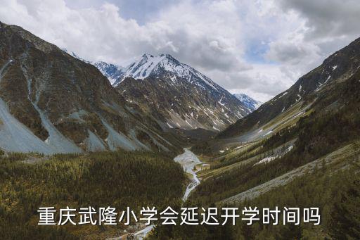 重慶武隆小學會延遲開學時間嗎