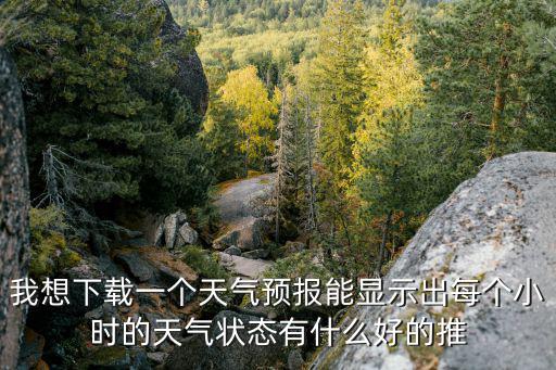 我想下載一個天氣預報能顯示出每個小時的天氣狀態(tài)有什么好的推