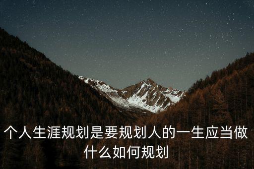 個人生涯規劃是要規劃人的一生應當做什么如何規劃