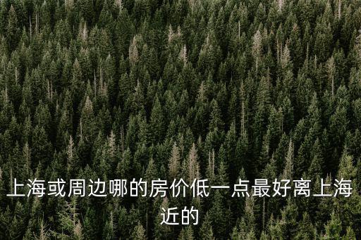 上?；蛑苓吥牡姆?jī)r(jià)低一點(diǎn)最好離上海近的