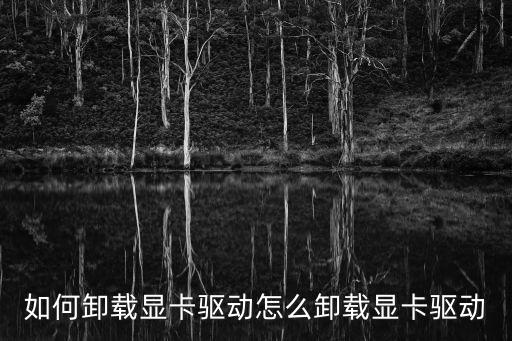 如何卸載顯卡驅動怎么卸載顯卡驅動